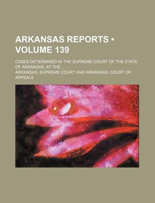 Book cover for Arkansas Reports (Volume 139); Cases Determined in the Supreme Court of the State of Arkansas, at the