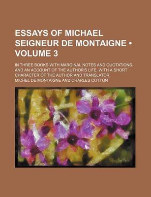 Book cover for Essays of Michael Seigneur de Montaigne (Volume 3); In Three Books with Marginal Notes and Quotations. and an Account of the Author's Life. with a Short Character of the Author and Translator