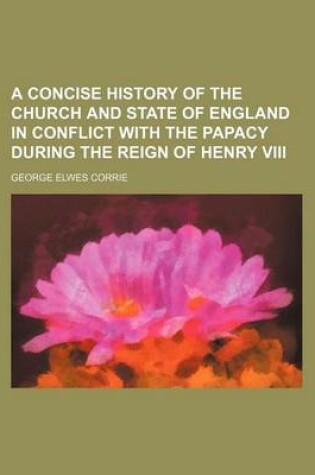 Cover of A Concise History of the Church and State of England in Conflict with the Papacy During the Reign of Henry VIII