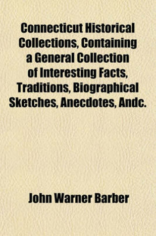 Cover of Connecticut Historical Collections, Containing a General Collection of Interesting Facts, Traditions, Biographical Sketches, Anecdotes, Andc.