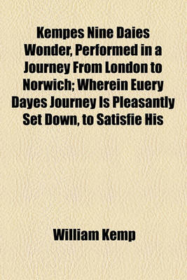 Book cover for Kempes Nine Daies Wonder, Performed in a Journey from London to Norwich; Wherein Euery Dayes Journey Is Pleasantly Set Down, to Satisfie His