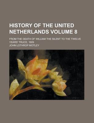 Book cover for History of the United Netherlands; From the Death of William the Silent to the Twelve Years' Truce, 1609 Volume 8