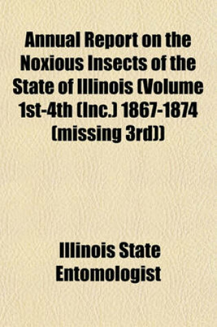 Cover of Annual Report on the Noxious Insects of the State of Illinois (Volume 1st-4th (Inc.) 1867-1874 (Missing 3rd))