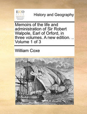 Book cover for Memoirs of the Life and Administration of Sir Robert Walpole, Earl of Orford, in Three Volumes. a New Edition. .. Volume 1 of 3