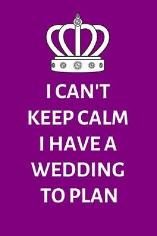 Cover of I Can't Keep Calm I Have A Wedding To Plan