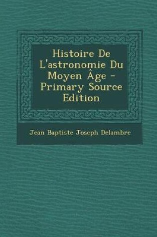 Cover of Histoire de L'Astronomie Du Moyen Age - Primary Source Edition