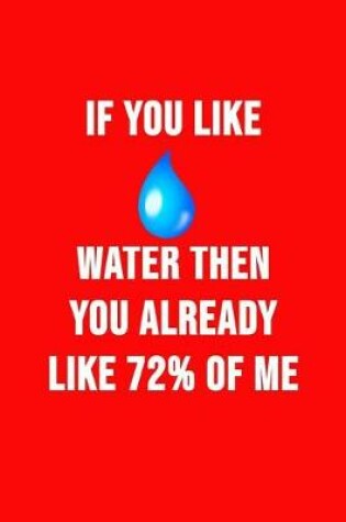 Cover of If You Like Water Then You Already Like 72% Of Me