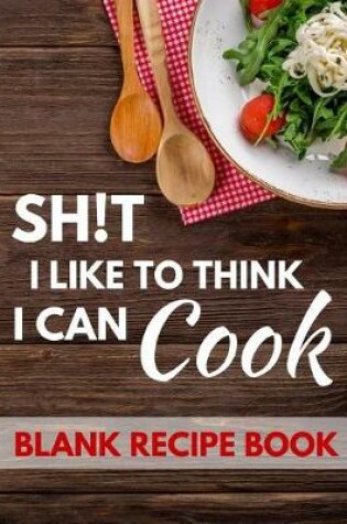 Cover of Sh!t I Like to Think I Can Cook