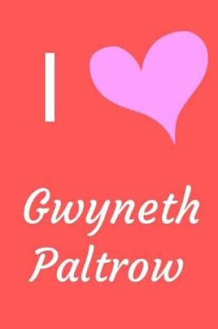 Cover of I Love Gwyneth Paltrow