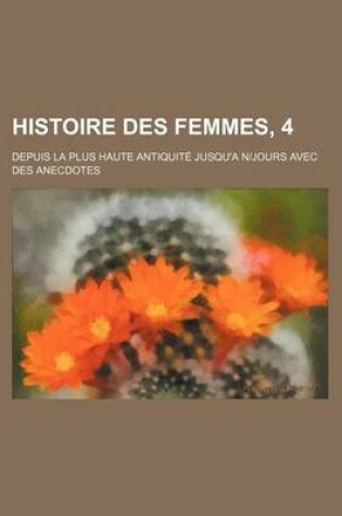 Cover of Histoire Des Femmes, 4; Depuis La Plus Haute Antiquite Jusqu'a Njours Avec Des Anecdotes