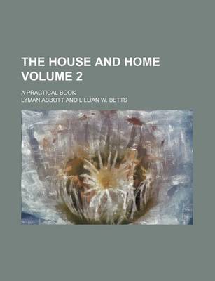 Book cover for The House and Home; A Practical Book Volume 2