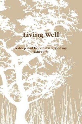 Cover of Living Well : A Deep and Hopeful Study of My Sober Life