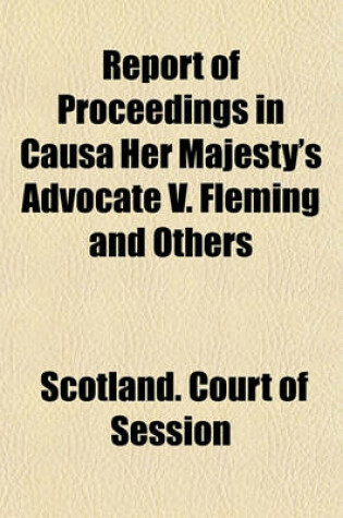 Cover of Report of Proceedings in Causa Her Majesty's Advocate V. Fleming and Others; Claiming the Vessel Pampero, Seized Under the Foreign Enlistment ACT (59 Geo. III. Cap. 69) from the Shorthand Notes of J. Irvine Smith with an Appendix