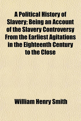 Book cover for A Political History of Slavery; Being an Account of the Slavery Controversy from the Earliest Agitations in the Eighteenth Century to the Close