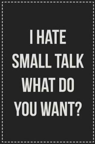 Cover of I Hate Small Talk What Do You Want?