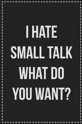 Book cover for I Hate Small Talk What Do You Want?