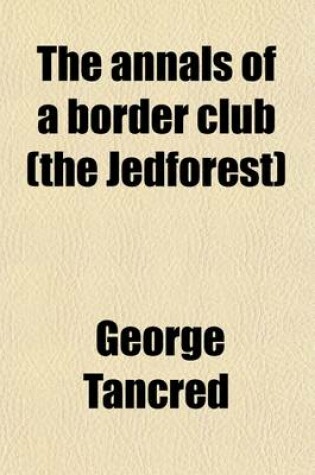 Cover of The Annals of a Border Club (the Jedforest); And Biographical Notices of the Families Connected Therewith