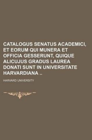 Cover of Catalogus Senatus Academici, Et Eorum Qui Munera Et Officia Gesserunt, Quique Alicujus Gradus Laurea Donati Sunt in Universitate Harvardiana