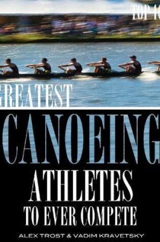 Cover of Greatest Canoeing Athletes to Ever Compete: Top 100