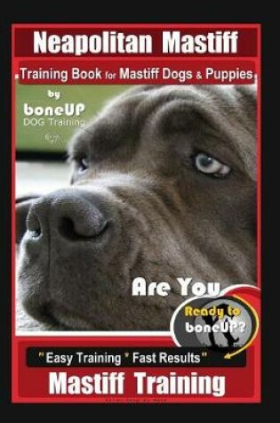 Cover of Neapolitan Mastiff Training Book for Mastiff Dogs & Puppies, By BoneUP DOG Training, Are You Ready to Bone Up? Easy Training * Fast Results, Mastiff Training