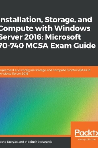 Cover of Installation, Storage, and Compute with Windows Server 2016: Microsoft 70-740 MCSA Exam Guide