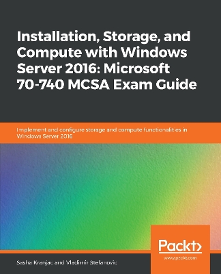 Book cover for Installation, Storage, and Compute with Windows Server 2016: Microsoft 70-740 MCSA Exam Guide