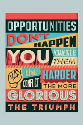 Book cover for Opportunities Don't Happen You Create Them. the Harder Conflict the More Glorious the Triumph