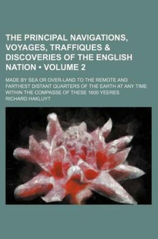 Cover of The Principal Navigations, Voyages, Traffiques & Discoveries of the English Nation (Volume 2); Made by Sea or Over-Land to the Remote and Farthest Distant Quarters of the Earth at Any Time Within the Compasse of These 1600 Yeeres