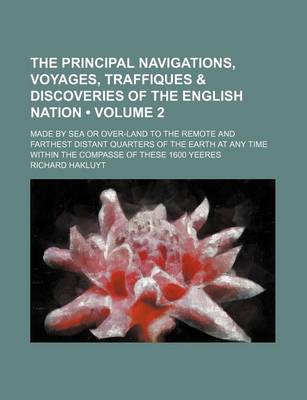 Book cover for The Principal Navigations, Voyages, Traffiques & Discoveries of the English Nation (Volume 2); Made by Sea or Over-Land to the Remote and Farthest Distant Quarters of the Earth at Any Time Within the Compasse of These 1600 Yeeres