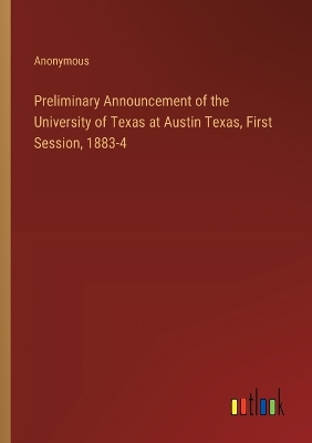 Book cover for Preliminary Announcement of the University of Texas at Austin Texas, First Session, 1883-4