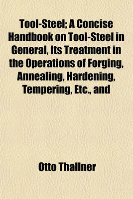 Book cover for Tool-Steel; A Concise Handbook on Tool-Steel in General, Its Treatment in the Operations of Forging, Annealing, Hardening, Tempering, Etc., and