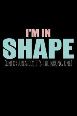 Cover of I'm In Shape Unfortunately It's The Wrong One