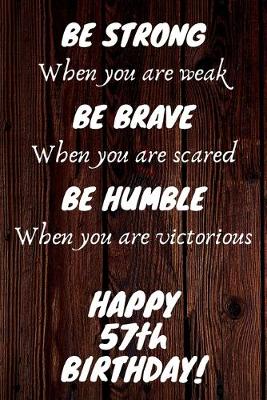 Book cover for Be Strong Be Brave Be Humble Happy 57th Birthday