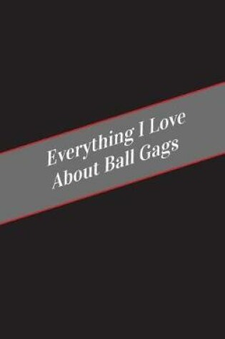 Cover of Everything I Love About Ball Gags