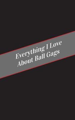 Book cover for Everything I Love About Ball Gags