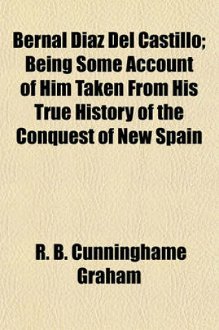 Cover of Bernal Diaz del Castillo; Being Some Account of Him Taken from His True History of the Conquest of New Spain