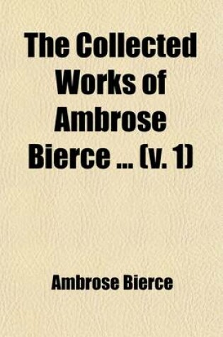 Cover of The Collected Works of Ambrose Bierce (Volume 1); Ashes of the Beacon. the Land Beyond the Blow. for the Ahkoond. John Smith, Liberator. Bits of Autobiography