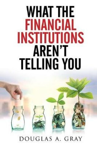 Cover of What The Financial Institutions Aren't Telling You