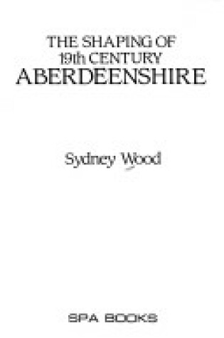 Cover of The Shaping of Nineteenth Century Aberdeenshire