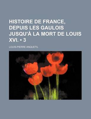 Book cover for Histoire de France, Depuis Les Gaulois Jusqu'a La Mort de Louis XVI. (3)