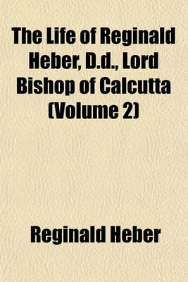 Book cover for The Life of Reginald Heber, D.D., Lord Bishop of Calcutta (Volume 2)