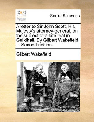 Book cover for A letter to Sir John Scott, His Majesty's attorney-general, on the subject of a late trial in Guildhall. By Gilbert Wakefield, ... Second edition.