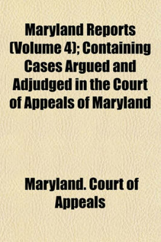 Cover of Maryland Reports (Volume 4); Containing Cases Argued and Adjudged in the Court of Appeals of Maryland