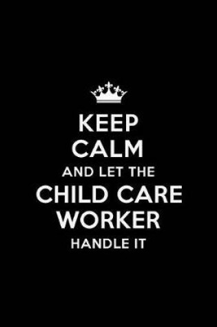 Cover of Keep Calm and Let the Child Care Worker Handle It