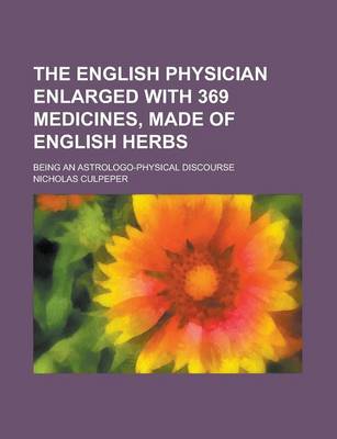 Book cover for The English Physician Enlarged with 369 Medicines, Made of English Herbs; Being an Astrologo-Physical Discourse