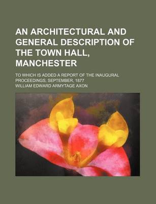 Book cover for An Architectural and General Description of the Town Hall, Manchester; To Which Is Added a Report of the Inaugural Proceedings, September, 1877