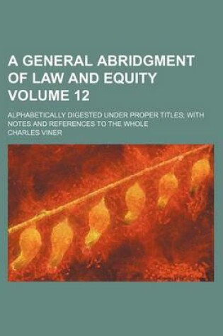 Cover of A General Abridgment of Law and Equity Volume 12; Alphabetically Digested Under Proper Titles with Notes and References to the Whole