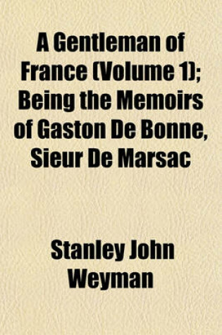 Cover of A Gentleman of France (Volume 1); Being the Memoirs of Gaston de Bonne, Sieur de Marsac