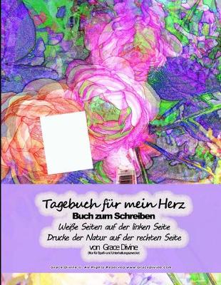 Book cover for Tagebuch für mein Herz Buch zum Schreiben Weiße Seiten auf der linken Seite Drucke der Natur auf der rechten Seite von Grace Divine