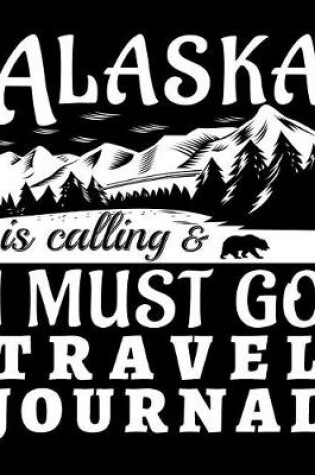 Cover of Alaska Is Calling And I Must Go Travel Journal